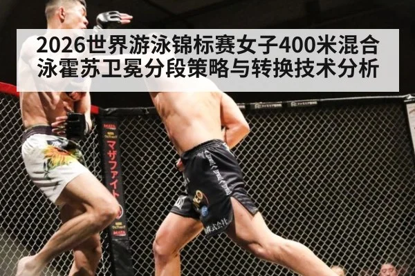 2026世界游泳锦标赛女子400米混合泳霍苏卫冕分段策略与转换技术分析