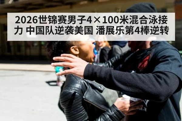 2026世锦赛男子4×100米混合泳接力 中国队逆袭美国 潘展乐第4棒逆转