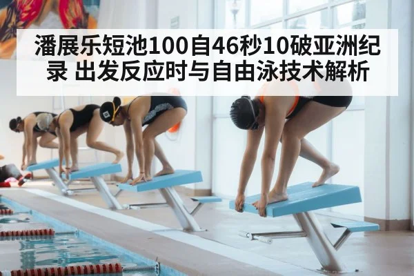 潘展乐短池100自46秒10破亚洲纪录 出发反应时与自由泳技术解析