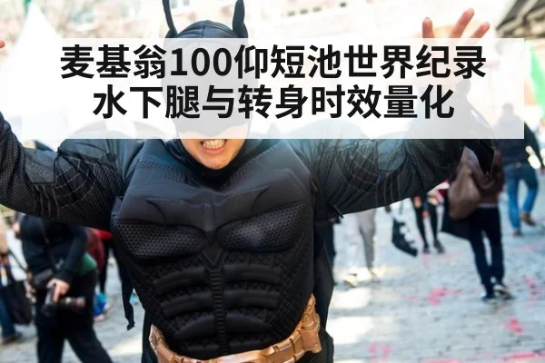 麦基翁100仰短池世界纪录 水下腿与转身时效量化