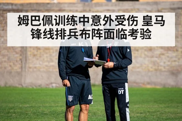 姆巴佩训练中意外受伤 皇马锋线排兵布阵面临考验