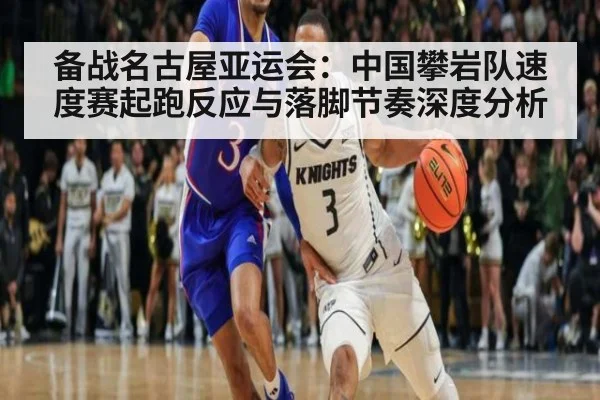 备战名古屋亚运会：中国攀岩队速度赛起跑反应与落脚节奏深度分析