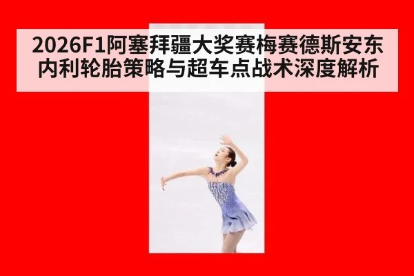 2026F1阿塞拜疆大奖赛梅赛德斯安东内利轮胎策略与超车点战术深度解析