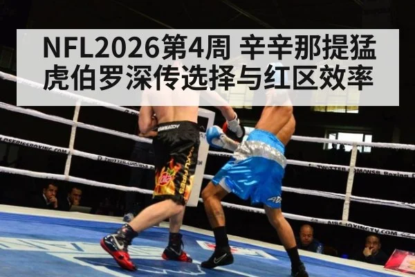 NFL2026第4周 辛辛那提猛虎伯罗深传选择与红区效率