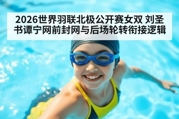 2026世界羽联北极公开赛女双 刘圣书谭宁网前封网与后场轮转衔接逻辑