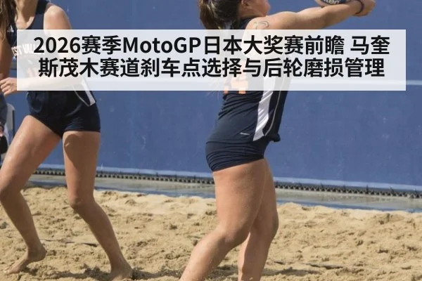 2026赛季MotoGP日本大奖赛前瞻 马奎斯茂木赛道刹车点选择与后轮磨损管理